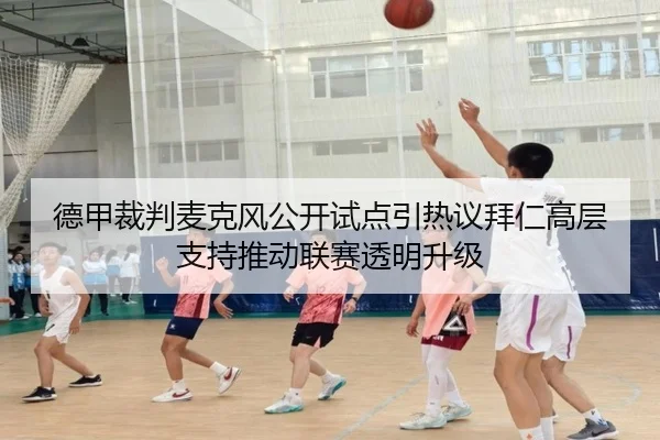 德甲裁判麦克风公开试点引热议拜仁高层支持推动联赛透明升级
