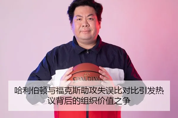 哈利伯顿与福克斯助攻失误比对比引发热议背后的组织价值之争